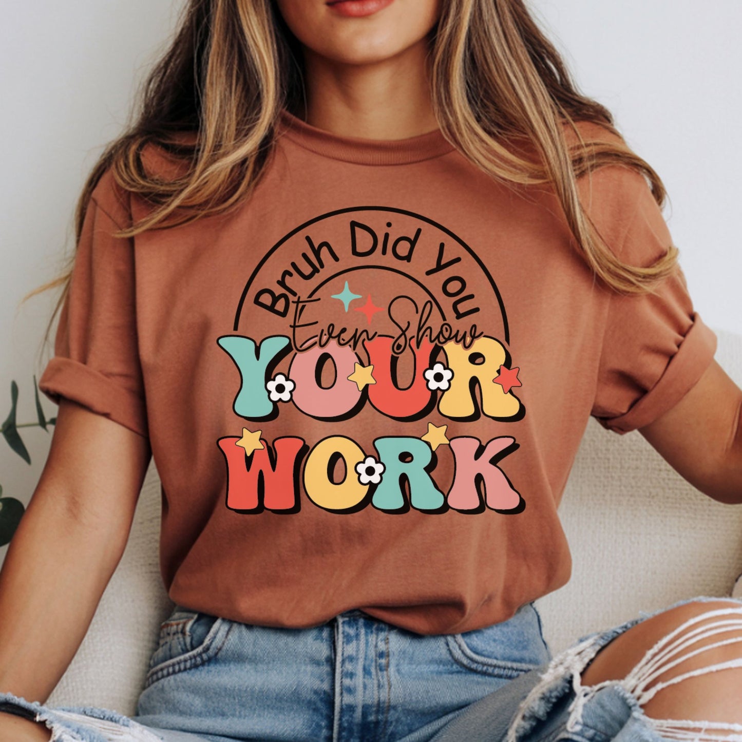 Bruh Did You Even Show Your Work DTF transfer featuring colorful retro lettering, stars, flowers, and a rainbow accent for funny teacher and classroom shirts.