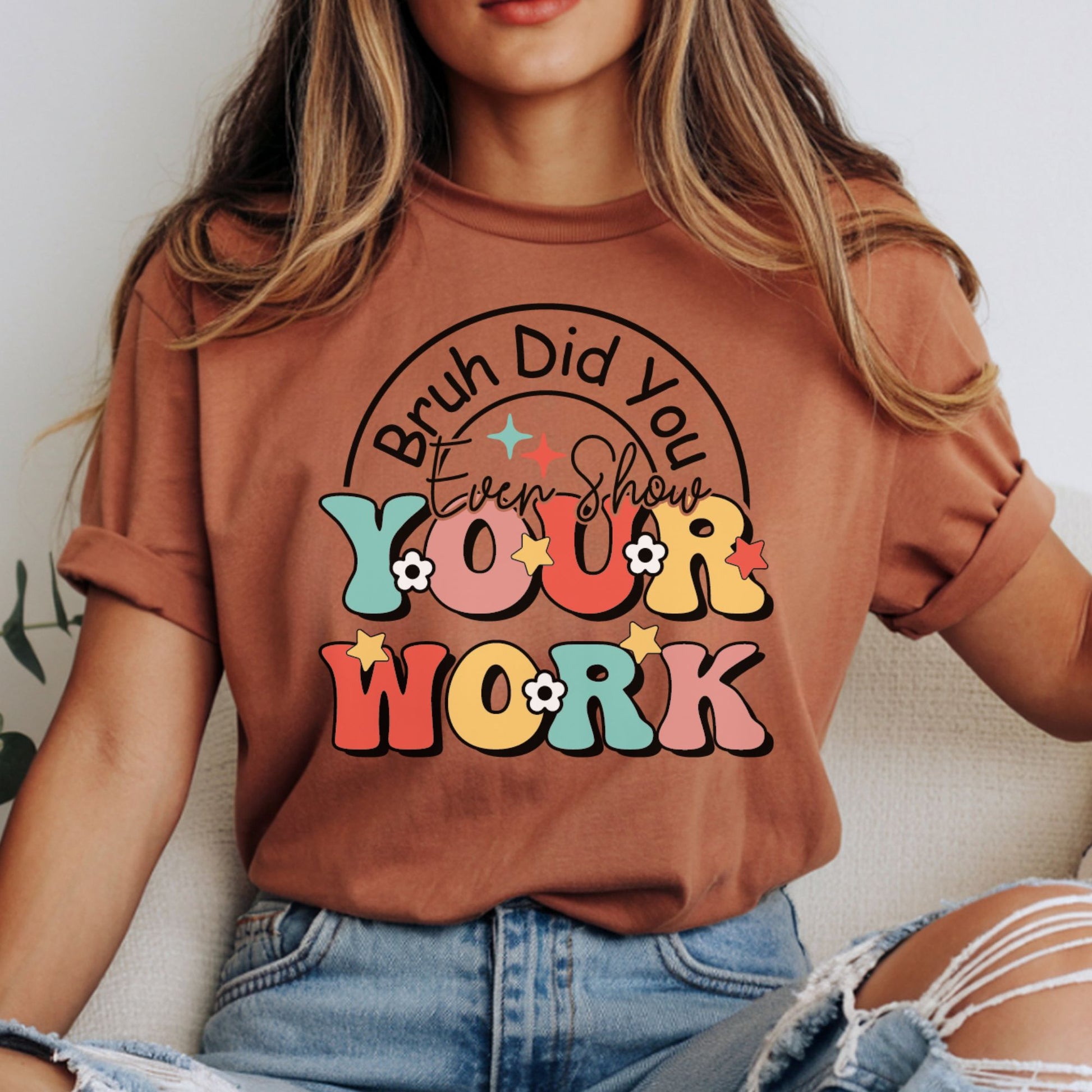Bruh Did You Even Show Your Work DTF transfer featuring colorful retro lettering, stars, flowers, and a rainbow accent for funny teacher and classroom shirts.
